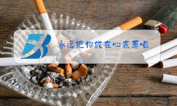 永远把你放在心底原唱 视频,一路向北图片